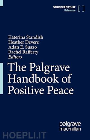 standish katerina (curatore); devere heather (curatore); suazo adan (curatore); rafferty rachel (curatore) - the palgrave handbook of positive peace