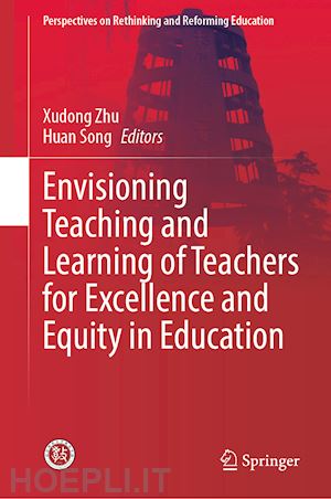 zhu xudong (curatore); song huan (curatore) - envisioning teaching and learning of teachers for excellence and equity in education