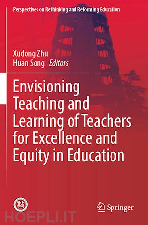 zhu xudong (curatore); song huan (curatore) - envisioning teaching and learning of teachers for excellence and equity in education