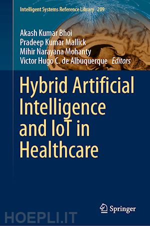 kumar bhoi akash (curatore); mallick pradeep kumar (curatore); narayana mohanty mihir (curatore); albuquerque victor hugo c. de (curatore) - hybrid artificial intelligence and iot in healthcare