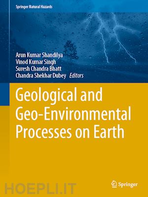 shandilya arun kumar (curatore); singh vinod kumar (curatore); bhatt suresh chandra (curatore); dubey chandra shekhar (curatore) - geological and geo-environmental processes on earth