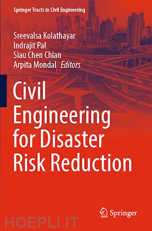 kolathayar sreevalsa (curatore); pal indrajit (curatore); chian siau chen (curatore); mondal arpita (curatore) - civil engineering for disaster risk reduction