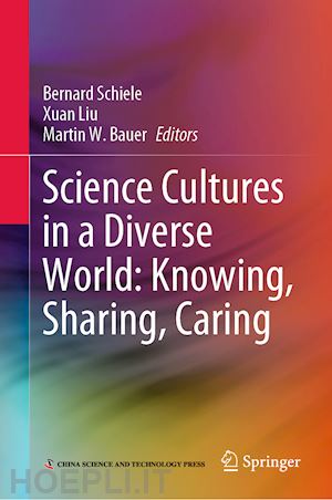 schiele bernard (curatore); liu xuan (curatore); bauer martin w. (curatore) - science cultures in a diverse world: knowing, sharing, caring