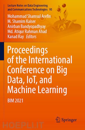 arefin mohammad shamsul (curatore); kaiser m. shamim (curatore); bandyopadhyay anirban (curatore); ahad md. atiqur rahman (curatore); ray kanad (curatore) - proceedings of the international conference on big data, iot, and machine learning