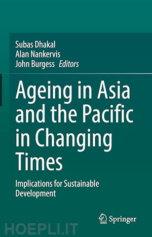 dhakal subas (curatore); nankervis alan (curatore); burgess john (curatore) - ageing asia and the pacific in changing times