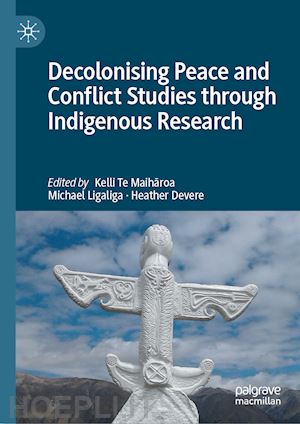 te maiharoa kelli (curatore); ligaliga michael (curatore); devere heather (curatore) - decolonising peace and conflict studies through indigenous research