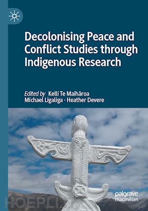 te maiharoa kelli (curatore); ligaliga michael (curatore); devere heather (curatore) - decolonising peace and conflict studies through indigenous research