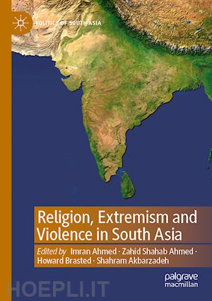 ahmed imran (curatore); ahmed zahid shahab (curatore); brasted howard (curatore); akbarzadeh shahram (curatore) - religion, extremism and violence in south asia