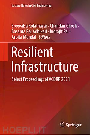 kolathayar sreevalsa (curatore); ghosh chandan (curatore); adhikari basanta raj (curatore); pal indrajit (curatore); mondal arpita (curatore) - resilient infrastructure