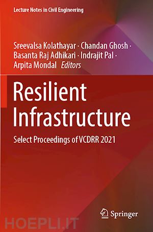 kolathayar sreevalsa (curatore); ghosh chandan (curatore); adhikari basanta raj (curatore); pal indrajit (curatore); mondal arpita (curatore) - resilient infrastructure