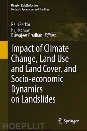 sarkar raju (curatore); shaw rajib (curatore); pradhan biswajeet (curatore) - impact of climate change, land use and land cover, and socio-economic dynamics on landslides