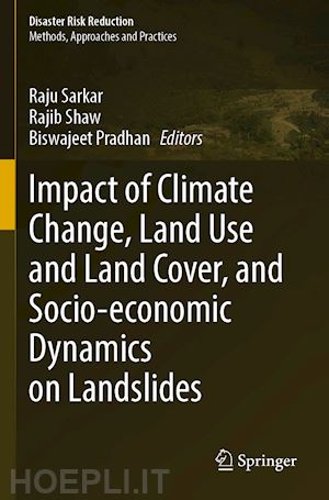 sarkar raju (curatore); shaw rajib (curatore); pradhan biswajeet (curatore) - impact of climate change, land use and land cover, and socio-economic dynamics on landslides