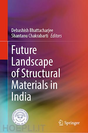 bhattacharjee debashish (curatore); chakrabarti shantanu (curatore) - future landscape of structural materials in india