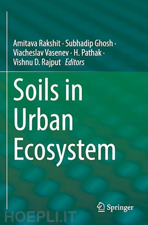 rakshit amitava (curatore); ghosh subhadip (curatore); vasenev viacheslav (curatore); pathak h. (curatore); rajput vishnu d. (curatore) - soils in urban ecosystem