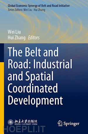 liu wei (curatore); zhang hui (curatore) - the belt and road: industrial and spatial coordinated development