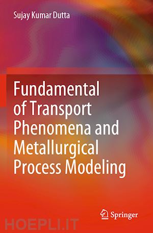 dutta sujay kumar - fundamental of transport phenomena and metallurgical process modeling