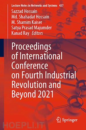 hossain sazzad (curatore); hossain md. shahadat (curatore); kaiser m. shamim (curatore); majumder satya prasad (curatore); ray kanad (curatore) - proceedings of international conference on fourth industrial revolution and beyond 2021