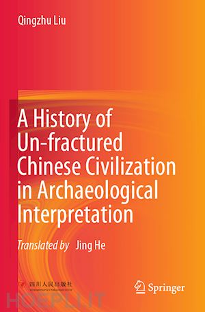 liu qingzhu - a history of un-fractured chinese civilization in archaeological interpretation