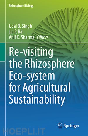 singh udai b. (curatore); rai jai p. (curatore); sharma anil k. (curatore) - re-visiting the rhizosphere eco-system for agricultural sustainability