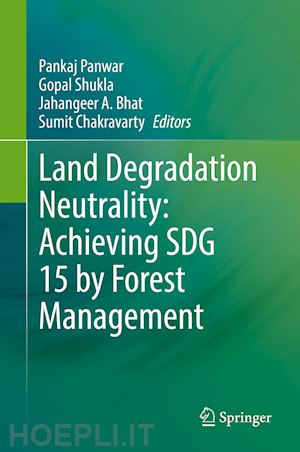 panwar pankaj (curatore); shukla gopal (curatore); bhat jahangeer a. (curatore); chakravarty sumit (curatore) - land degradation neutrality: achieving sdg 15 by forest management