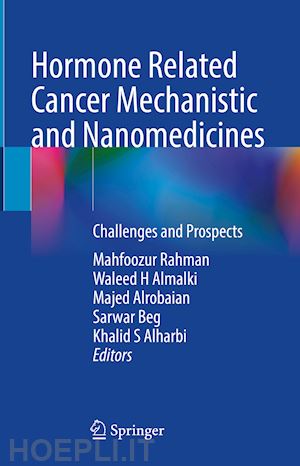 rahman mahfoozur (curatore); h almalki waleed (curatore); alrobaian majed (curatore); beg sarwar (curatore); alharbi khalid s (curatore) - hormone related cancer mechanistic and nanomedicines