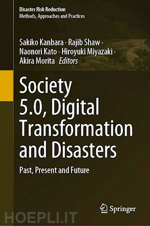 kanbara sakiko (curatore); shaw rajib (curatore); kato naonori (curatore); miyazaki hiroyuki (curatore); morita akira (curatore) - society 5.0, digital transformation and disasters