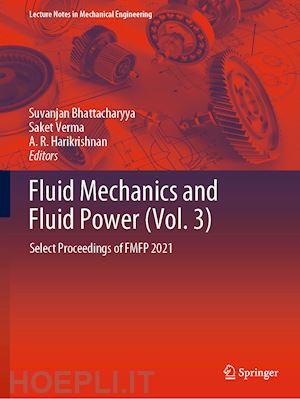 bhattacharyya suvanjan (curatore); verma saket (curatore); harikrishnan a. r. (curatore) - fluid mechanics and fluid power (vol. 3)