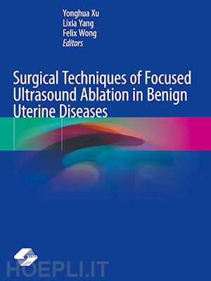 xu yonghua (curatore); yang lixia (curatore); wong felix (curatore) - surgical techniques of focused ultrasound ablation in benign uterine diseases