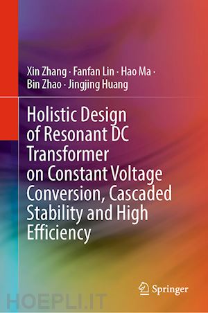 zhang xin; lin fanfan; ma hao; zhao bin; huang jingjing - holistic design of resonant dc transformer on constant voltage conversion, cascaded stability and high efficiency