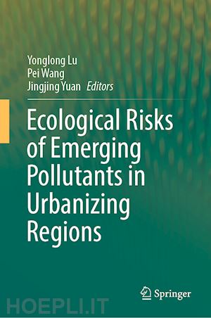 lu yonglong (curatore); wang pei (curatore); yuan jingjing (curatore) - ecological risks of emerging pollutants in urbanizing regions