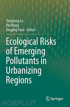 lu yonglong (curatore); wang pei (curatore); yuan jingjing (curatore) - ecological risks of emerging pollutants in urbanizing regions