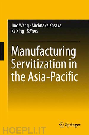 wang jing (curatore); kosaka michitaka (curatore); xing ke (curatore) - manufacturing servitization in the asia-pacific