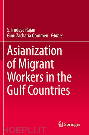 rajan s. irudaya (curatore); oommen ginu zacharia (curatore) - asianization of migrant workers in the gulf countries