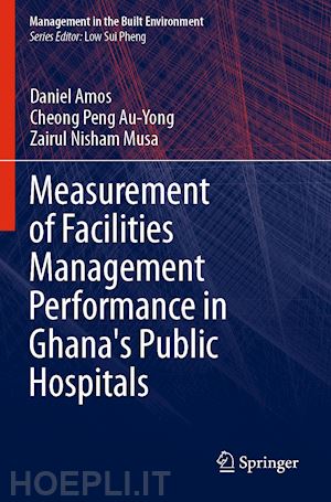 amos daniel; au-yong cheong peng; musa zairul nisham - measurement of facilities management performance in ghana's public hospitals