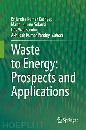 kashyap brijendra kumar (curatore); solanki manoj kumar (curatore); kamboj dev vrat (curatore); pandey akhilesh kumar (curatore) - waste to energy: prospects and applications