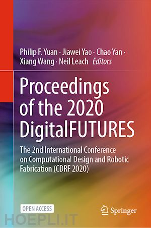 yuan philip f. (curatore); yao jiawei (curatore); yan chao (curatore); wang xiang (curatore); leach neil (curatore) - proceedings of the 2020 digitalfutures