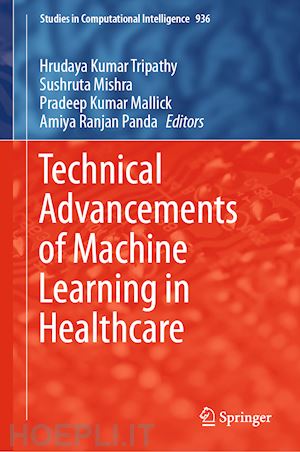 tripathy hrudaya kumar (curatore); mishra sushruta (curatore); mallick pradeep kumar (curatore); panda amiya ranjan (curatore) - technical advancements of machine learning in healthcare