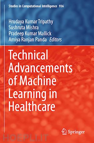 tripathy hrudaya kumar (curatore); mishra sushruta (curatore); mallick pradeep kumar (curatore); panda amiya ranjan (curatore) - technical advancements of machine learning in healthcare