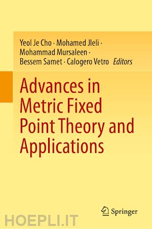 cho yeol je (curatore); jleli mohamed (curatore); mursaleen mohammad (curatore); samet bessem (curatore); vetro calogero (curatore) - advances in metric fixed point theory and applications