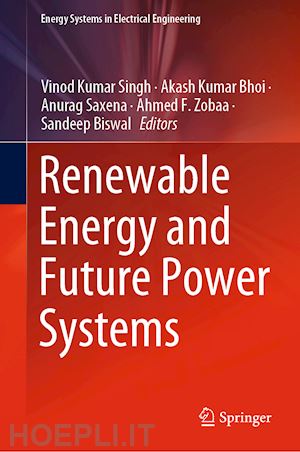 singh vinod kumar (curatore); bhoi akash kumar (curatore); saxena anurag (curatore); zobaa ahmed f. (curatore); biswal sandeep (curatore) - renewable energy and future power systems