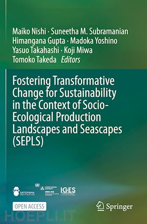 nishi maiko (curatore); subramanian suneetha m. (curatore); gupta himangana (curatore); yoshino madoka (curatore); takahashi yasuo (curatore); miwa koji (curatore); takeda tomoko (curatore) - fostering transformative change for sustainability in the context of socio-ecological production landscapes and seascapes (sepls)