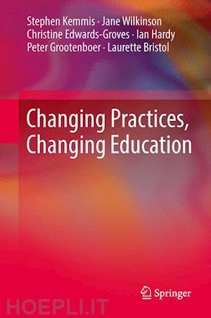 kemmis stephen; wilkinson jane; edwards-groves christine; hardy ian; grootenboer peter; bristol laurette - changing practices, changing education