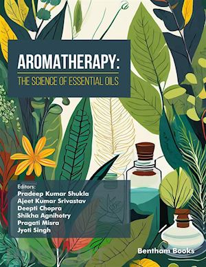 editors: pradeep kumar shukla; ajeet kumar srivastav; deepti chopra; shikha agnihotry; pragati misra; jyoti singh - aromatherapy: the science of essential oils
