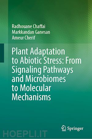 chaffai radhouane; ganesan markkandan; cherif ameur - plant adaptation to abiotic stress: from signaling pathways and microbiomes to molecular mechanisms