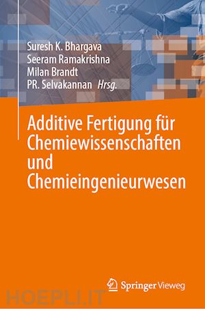 bhargava suresh k. (curatore); ramakrishna seeram (curatore); brandt milan (curatore); selvakannan pr. (curatore) - additive fertigung für chemiewissenschaften und chemieingenieurwesen