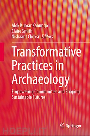 kanungo alok kumar (curatore); smith claire (curatore); choksi nishaant (curatore) - transformative practices in archaeology