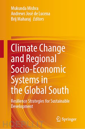 mishra mukunda (curatore); de lucena andrews josé (curatore); maharaj brij (curatore) - climate change and regional socio-economic systems in the global south