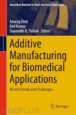 dixit anurag (curatore); kumar anil (curatore); pathak dayanidhi k. (curatore) - additive manufacturing for biomedical applications