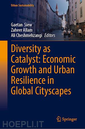 siew gaetan (curatore); allam zaheer (curatore); cheshmehzangi ali (curatore) - diversity as catalyst: economic growth and urban resilience in global cityscapes