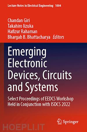 giri chandan (curatore); iizuka takahiro (curatore); rahaman hafizur (curatore); bhattacharya bhargab b. (curatore) - emerging electronic devices, circuits and systems